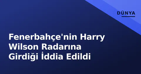 Fenerbahçe'nin Harry Wilson Radarına Girdiği İddia Edildi