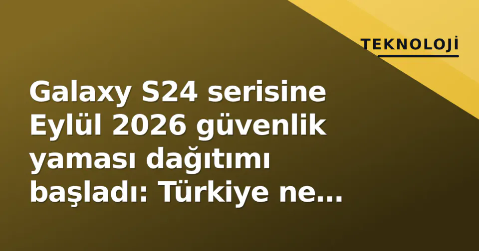 Galaxy S24 serisine Eylül 2026 güvenlik yaması dağıtımı başladı: Türkiye ne zaman alacak? görseli