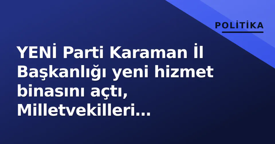 YENİ Parti Karaman İl Başkanlığı yeni hizmet binasını açtı, Milletvekilleri katıldı görseli