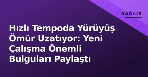 Hızlı Tempoda Yürüyüş Ömür Uzatıyor: Yeni Çalışma Önemli Bulguları Paylaştı