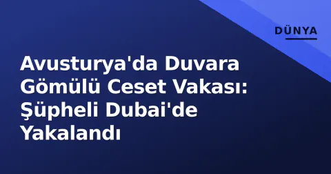 Avusturya'da Duvara Gömülü Ceset Vakası: Şüpheli Dubai'de Yakalandı