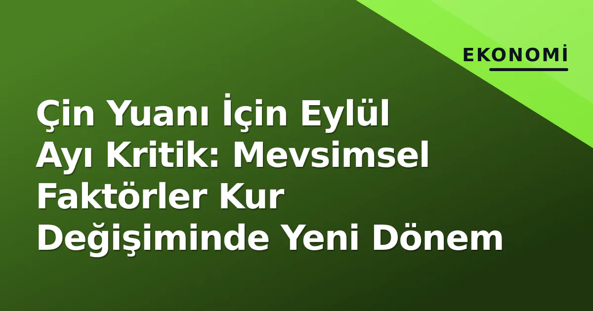 Çin Yuanı İçin Eylül Ayı Kritik: Mevsimsel Faktörler Kur Değişiminde Yeni Dönem Çin Yuanı İçin Eylül Ayı Kritik: Mevsimsel Faktörler Kur Değişiminde Yeni Dönem