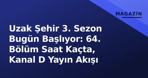 Uzak Şehir 3. Sezon Bugün Başlıyor: 64. Bölüm Saat Kaçta, Kanal D Yayın Akışı