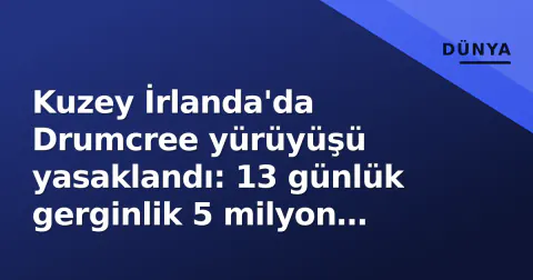 Kuzey İrlanda'da Drumcree yürüyüşü yasaklandı: 13 günlük gerginlik 5 milyon sterlin maliyetiyle sonuçlandı