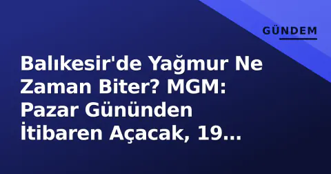 Balıkesir'de Yağmur Ne Zaman Biter? MGM: Pazar Gününden İtibaren Açacak, 19 Dereceye Çıkacak