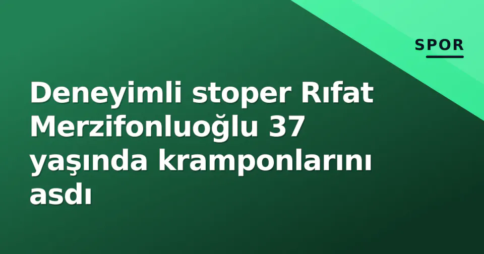 Deneyimli stoper Rıfat Merzifonluoğlu 37 yaşında kramponlarını asdı görseli
