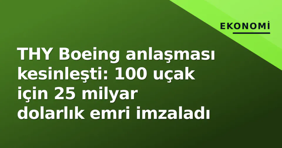 THY Boeing anlaşması kesinleşti: 100 uçak için 25 milyar dolarlık emri imzaladı görseli