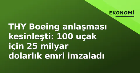 THY Boeing anlaşması kesinleşti: 100 uçak için 25 milyar dolarlık emri imzaladı