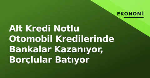 Alt Kredi Notlu Otomobil Kredilerinde Bankalar Kazanıyor, Borçlular Batıyor