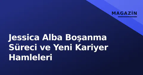 Jessica Alba Boşanma Süreci ve Yeni Kariyer Hamleleri