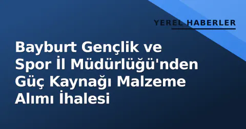 Bayburt Gençlik ve Spor İl Müdürlüğü'nden Güç Kaynağı Malzeme Alımı İhalesi