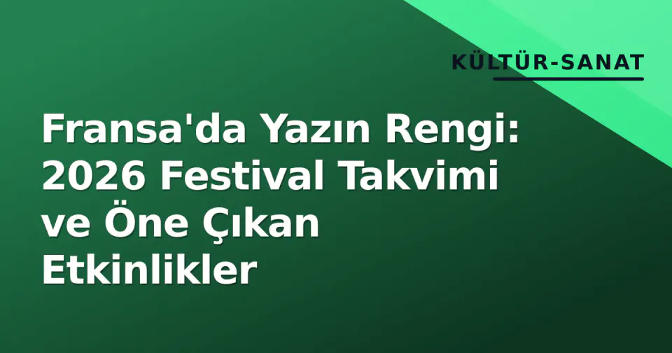 Fransa'da Yazın Rengi: 2026 Festival Takvimi ve Öne Çıkan Etkinlikler görseli