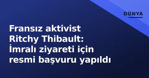 Fransız aktivist Ritchy Thibault: İmralı ziyareti için resmi başvuru yapıldı