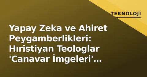 Yapay Zeka ve Ahiret Peygamberlikleri: Hıristiyan Teologlar 'Canavar İmgeleri' Uyarısı Yaptı
