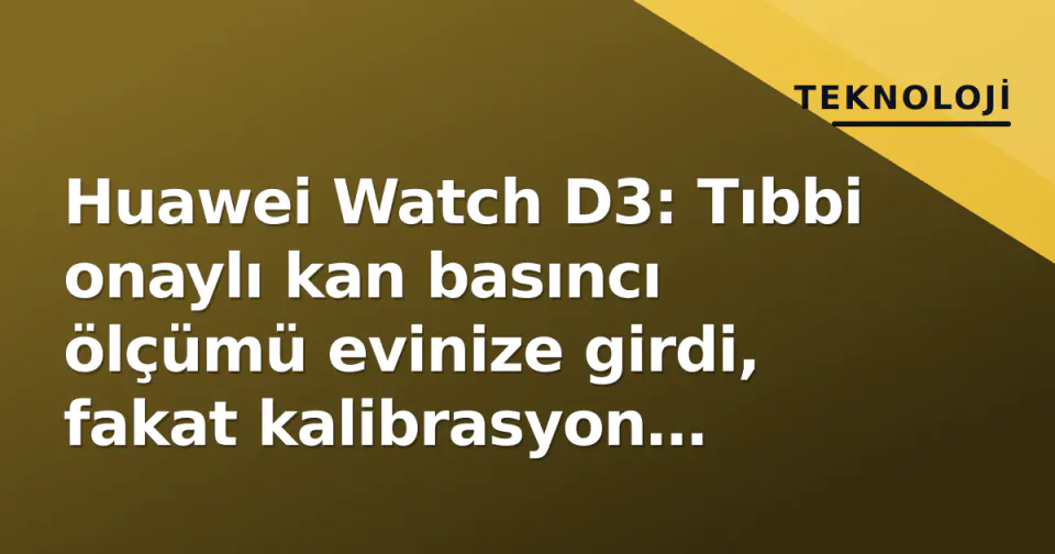 Huawei Watch D3: Tıbbi onaylı kan basıncı ölçümü evinize girdi, fakat kalibrasyon serbestisi yok görseli