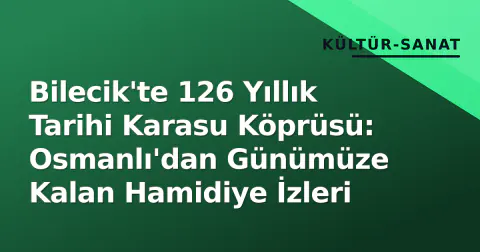 Bilecik'te 126 Yıllık Tarihi Karasu Köprüsü: Osmanlı'dan Günümüze Kalan Hamidiye İzleri