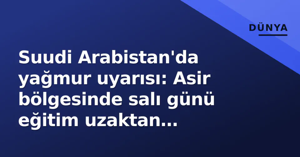 Suudi Arabistan'da yağmur uyarısı: Asir bölgesinde salı günü eğitim uzaktan yapılacak görseli