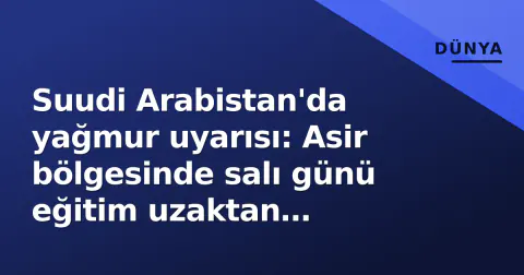Suudi Arabistan'da yağmur uyarısı: Asir bölgesinde salı günü eğitim uzaktan yapılacak