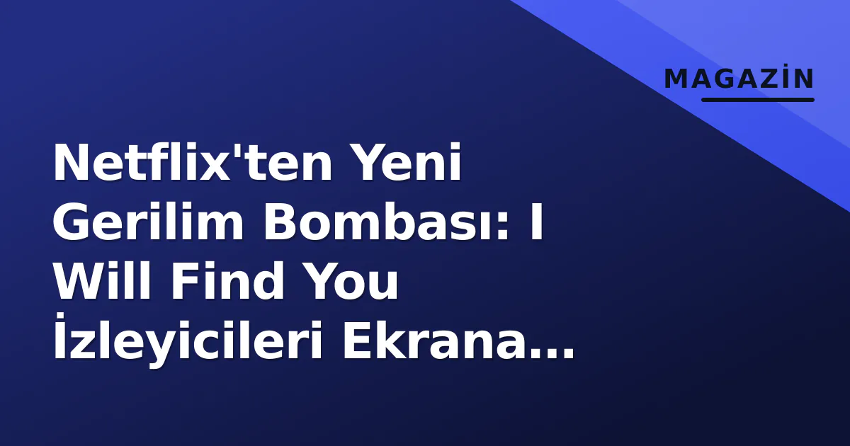 Netflix'ten Yeni Gerilim Bombası: I Will Find You İzleyicileri Ekrana Kilitledi
