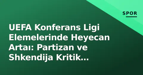 UEFA Konferans Ligi Elemelerinde Heyecan Artaı: Partizan ve Shkendija Kritik Galibiyetler Alıyor