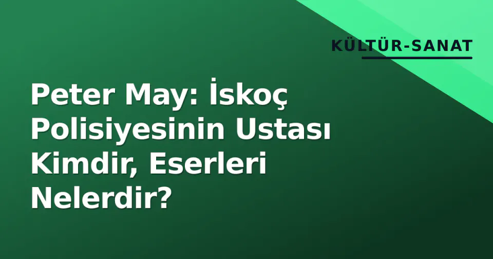 Peter May: İskoç Polisiyesinin Ustası Kimdir, Eserleri Nelerdir? görseli