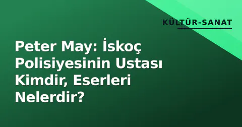 Peter May: İskoç Polisiyesinin Ustası Kimdir, Eserleri Nelerdir?