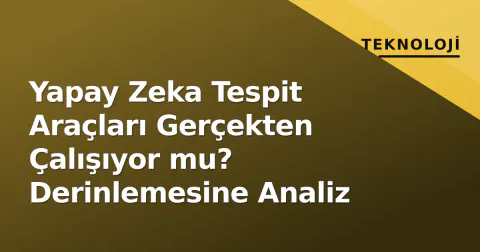 Yapay Zeka Tespit Araçları Gerçekten Çalışıyor mu? Derinlemesine Analiz
