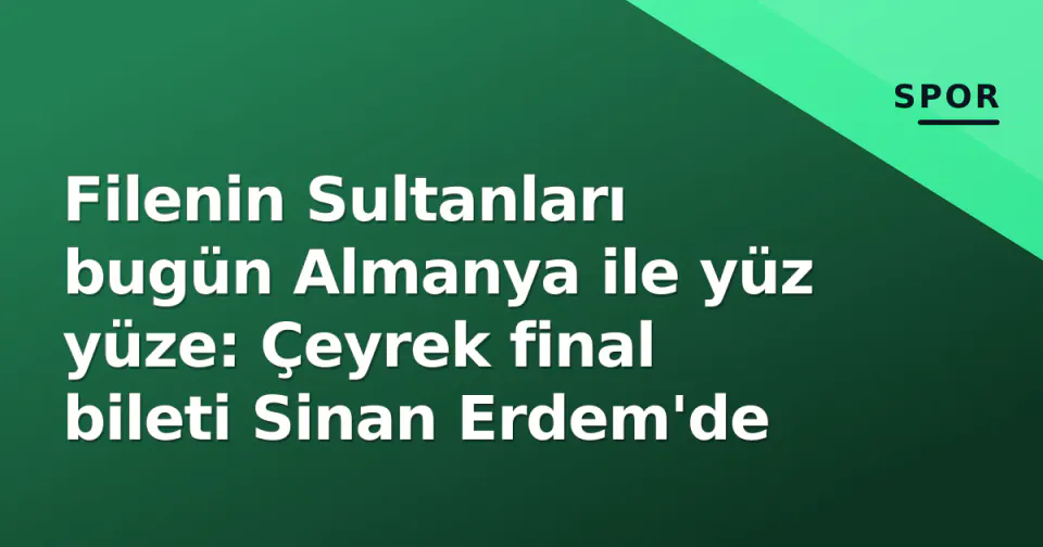 Filenin Sultanları bugün Almanya ile yüz yüze: Çeyrek final bileti Sinan Erdem'de görseli