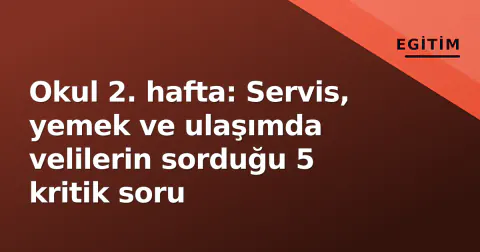 Okul 2. hafta: Servis, yemek ve ulaşımda velilerin sorduğu 5 kritik soru