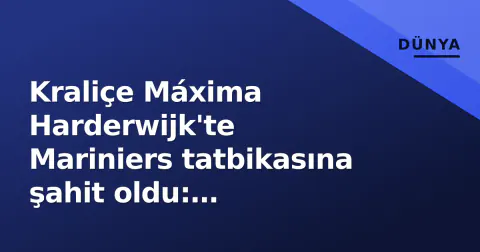 Kraliçe Máxima Harderwijk'te Mariniers tatbikasına şahit oldu: Hazırbulunuşluk vurgusu