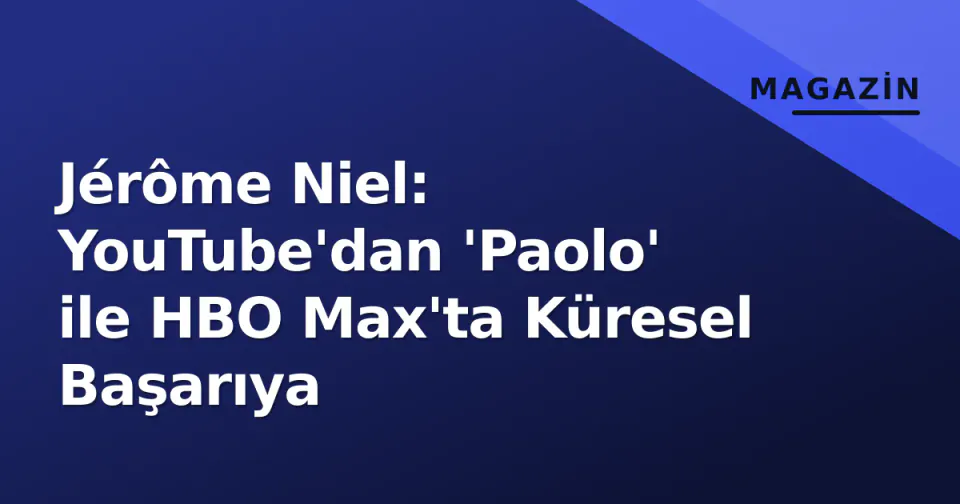 Jérôme Niel: YouTube'dan 'Paolo' ile HBO Max'ta Küresel Başarıya görseli