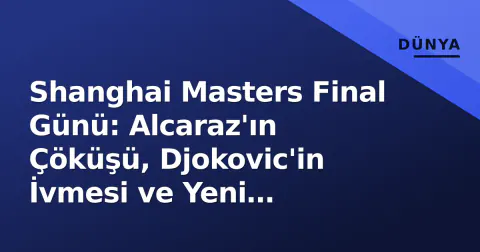 Shanghai Masters Final Günü: Alcaraz'ın Çöküşü, Djokovic'in İvmesi ve Yeni Şampiyon Aranıyor