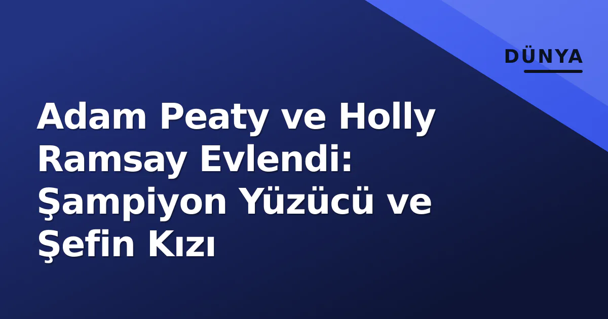 Adam Peaty ve Holly Ramsay Evlendi: Şampiyon Yüzücü ve Şefin Kızı Adam Peaty ve Holly Ramsay Evlendi: Şampiyon Yüzücü ve Şefin Kızı