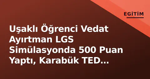 Uşaklı Öğrenci Vedat Ayırtman LGS Simülasyonda 500 Puan Yaptı, Karabük TED Koleji Davet Etti