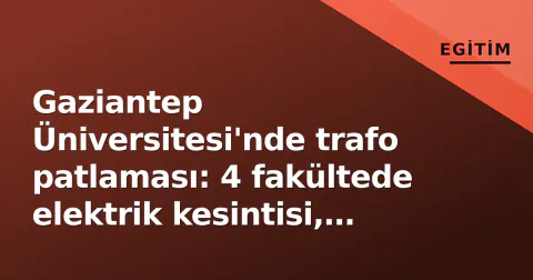 Gaziantep Üniversitesi'nde trafo patlaması: 4 fakültede elektrik kesintisi, yönetim açıkladı