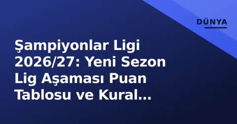 Şampiyonlar Ligi 2026/27: Yeni Sezon Lig Aşaması Puan Tablosu ve Kural Değişiklikleri