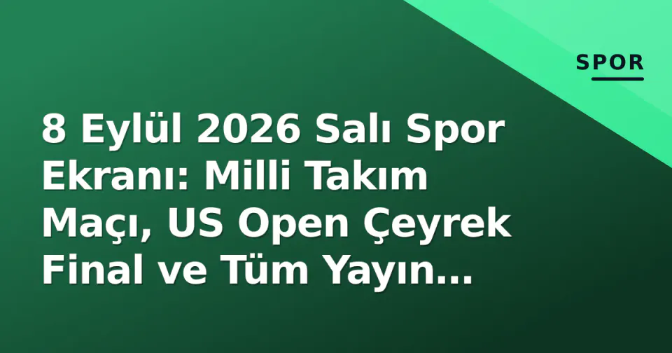 8 Eylül 2026 Salı Spor Ekranı: Milli Takım Maçı, US Open Çeyrek Final ve Tüm Yayın Saatleri görseli