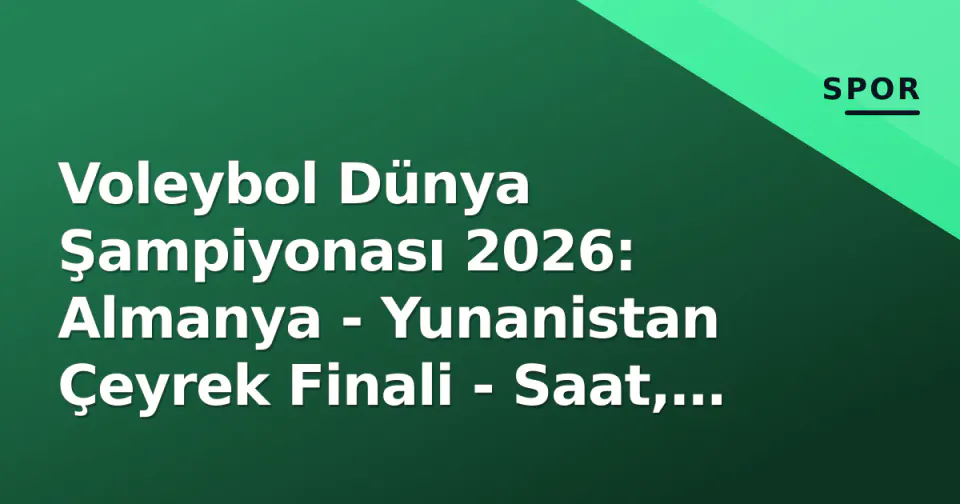 Voleybol Dünya Şampiyonası 2026: Almanya - Yunanistan Çeyrek Finali - Saat, Kanal ve Kadro Analizi görseli