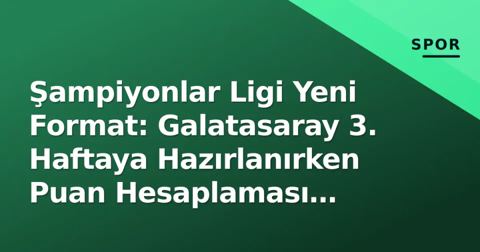 Şampiyonlar Ligi Yeni Format: Galatasaray 3. Haftaya Hazırlanırken Puan Hesaplaması Netleşti görseli