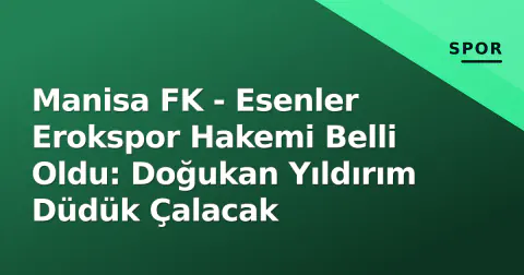 Manisa FK - Esenler Erokspor Hakemi Belli Oldu: Doğukan Yıldırım Düdük Çalacak