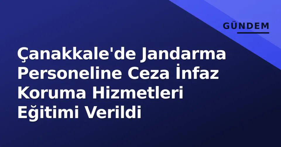 Çanakkale'de Jandarma Personeline Ceza İnfaz Koruma Hizmetleri Eğitimi Verildi görseli