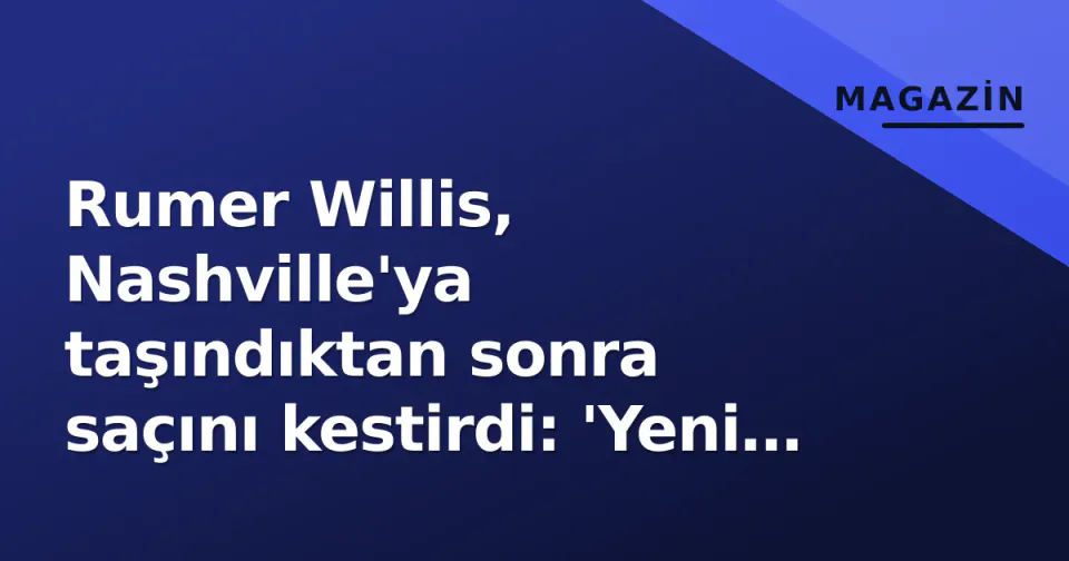 Rumer Willis, Nashville'ya taşındıktan sonra saçını kestirdi: 'Yeni ben, yeni şehir' görseli