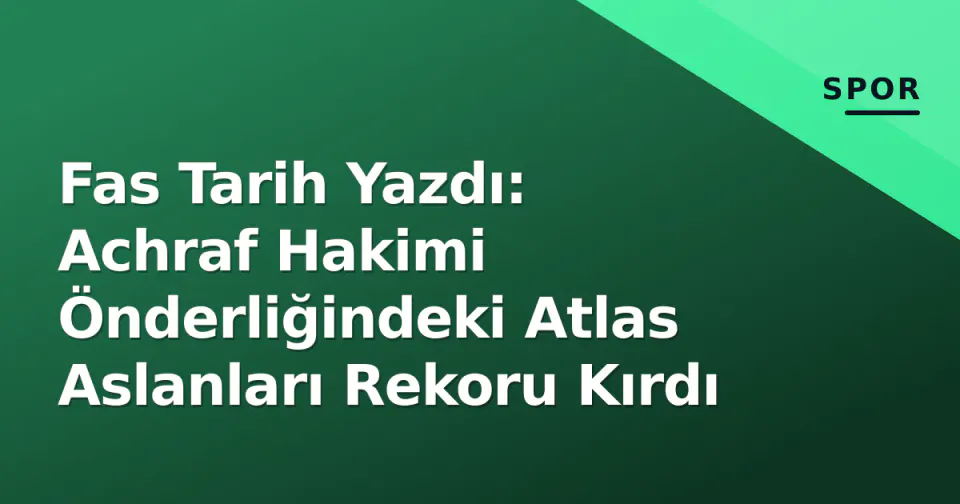 Fas Tarih Yazdı: Achraf Hakimi Önderliğindeki Atlas Aslanları Rekoru Kırdı görseli