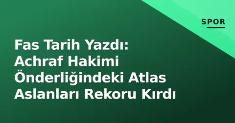 Fas Tarih Yazdı: Achraf Hakimi Önderliğindeki Atlas Aslanları Rekoru Kırdı