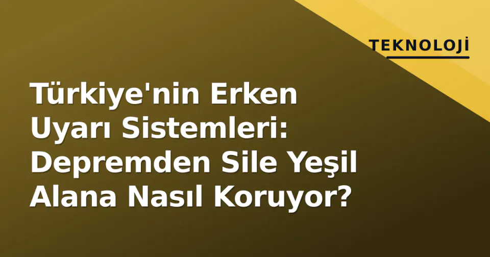 Türkiye'nin Erken Uyarı Sistemleri: Depremden Sile Yeşil Alana Nasıl Koruyor? görseli