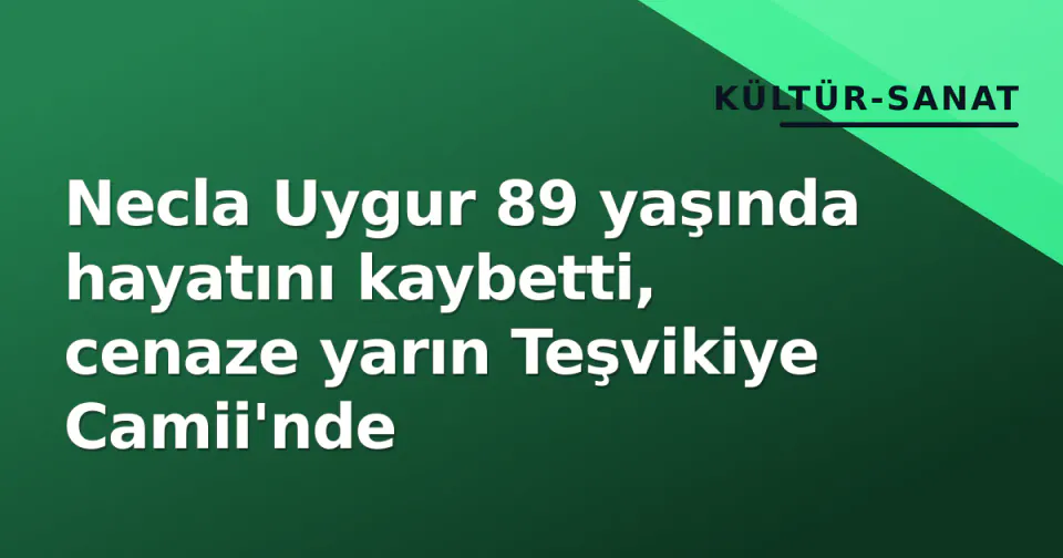 Necla Uygur 89 yaşında hayatını kaybetti, cenaze yarın Teşvikiye Camii'nde görseli