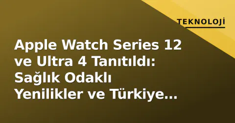 Apple Watch Series 12 ve Ultra 4 Tanıtıldı: Sağlık Odaklı Yenilikler ve Türkiye Fiyatları Belli Oldu