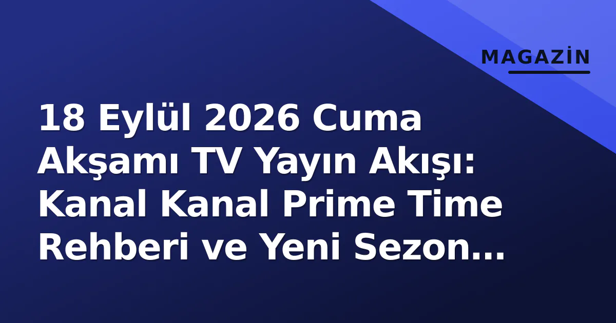 18 Eylül 2026 Cuma Akşamı TV Yayın Akışı: Kanal Kanal Prime Time Rehberi ve Yeni Sezon Premierleri 18 Eylül 2026 Cuma Akşamı TV Yayın Akışı: Kanal Kanal Prime Time Rehberi ve Yeni Sezon Premierleri