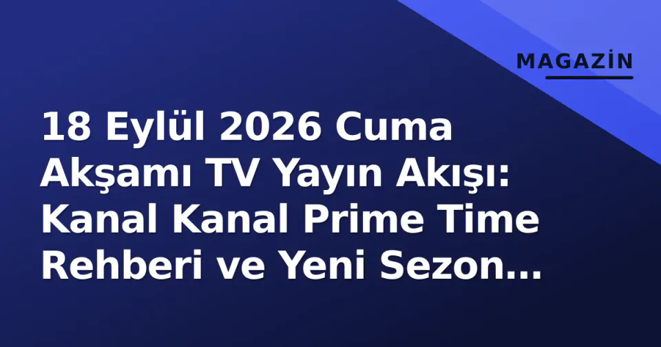 18 Eylül 2026 Cuma Akşamı TV Yayın Akışı: Kanal Kanal Prime Time Rehberi ve Yeni Sezon Premierleri görseli