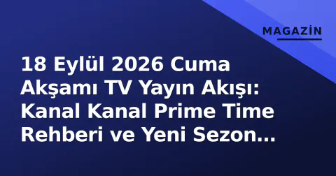 18 Eylül 2026 Cuma Akşamı TV Yayın Akışı: Kanal Kanal Prime Time Rehberi ve Yeni Sezon Premierleri